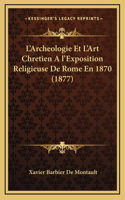 L'Archeologie Et L'Art Chretien A l'Exposition Religieuse De Rome En 1870 (1877)