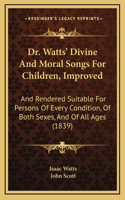 Dr. Watts' Divine And Moral Songs For Children, Improved: And Rendered Suitable For Persons Of Every Condition, Of Both Sexes, And Of All Ages (1839)