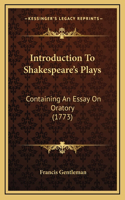 Introduction To Shakespeare's Plays: Containing An Essay On Oratory (1773)