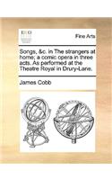 Songs, &c. in the Strangers at Home; A Comic Opera in Three Acts. as Performed at the Theatre Royal in Drury-Lane.