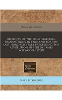 Memoirs of the Most Material Transactions in England for the Last Hundred Years Preceeding the Revolution in 1688 by James Welwood. (1700)