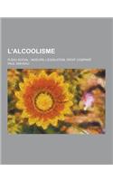 L'Alcoolisme; Fleau Social: Moeurs, Legislation, Droit Compare: (French)