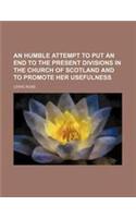 An Humble Attempt to Put an End to the Present Divisions in the Church of Scotland and to Promote Her Usefulness