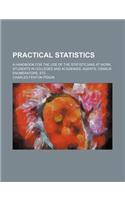 Practical Statistics; A Handbook for the Use of the Statisticians at Work, Students in Colleges and Academies, Agents, Census Enumerators, Etc