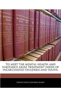 To Meet the Mental Health and Substance Abuse Treatment Needs of Incarcerated Children and Youth.