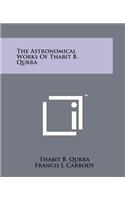 The Astronomical Works Of Thabit B. Qurra: (English)
