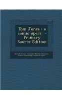 Tom Jones: A Comic Opera: A Comic Opera