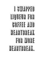 I swapped liqueur for coffee and heartbreak for more heartbreak.