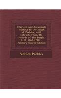 Charters and Documents Relating to the Burgh of Peebles, with Extracts from the Records of the Burgh. A. D. 1165-1710
