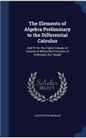 The Elements of Algebra Preliminary to the Differential Calculus: And Fit for the Higher Classes of Schools in Which the Principles of Arithmetic Are Taught