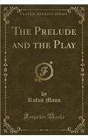 The Prelude and the Play (Classic Reprint)