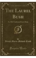 The Laurel Bush: An Old-Fashioned Love Story (Classic Reprint): An Old-Fashioned Love Story (Classic Reprint)