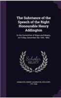 Substance of the Speech of the Right Honourable Henry Addington: In the Committee of Ways and Means, on Friday, December the 10th, 1802