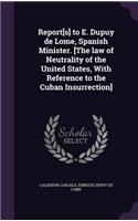 Report[s] to E. Dupuy de Lome, Spanish Minister. [The law of Neutrality of the United States, With Reference to the Cuban Insurrection]