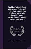 Spalding's Hand Book of Sporting Rules and Training, Containing Full and Authentic Codes of Rules Governing all Popular Games and Sports