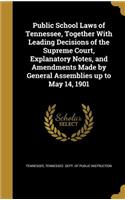 Public School Laws of Tennessee, Together with Leading Decisions of the Supreme Court, Explanatory Notes, and Amendments Made by General Assemblies Up to May 14, 1901