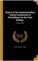 Report of the Superintending School Committee of Fitzwilliam, for the Year Ending .; Volume 1902