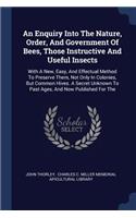 An Enquiry Into The Nature, Order, And Government Of Bees, Those Instructive And Useful Insects