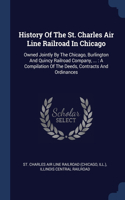 History Of The St. Charles Air Line Railroad In Chicago: Owned Jointly By The Chicago, Burlington And Quincy Railroad Company, ...: A Compilation Of The Deeds, Contracts And Ordinances