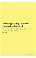 Reversing Anxiety Disorder: Success Stories Part 2 The Raw Vegan Plant-Based Detoxification & Regeneration Workbook for Healing Patients. Volume 7