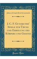 J. C. F. Gutsmuths' Spiele Zur Ã?bung Und Erholung Des KÃ¶rpers Und Geistes (Classic Reprint)