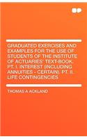 Graduated Exercises and Examples for the Use of Students of the Institute of Actuaries' Text-Book. PT. I. Interest (Including Annuities - Certain). PT