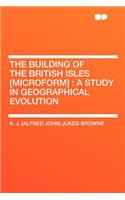 The Building of the British Isles [microform]: A Study in Geographical Evolution