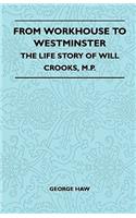 From Workhouse To Westminster - The Life Story Of Will Crooks, M.P.