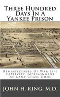 Three Hundred Days in a Yankee Prison: Reminiscenses of War Life Captivity Imprisonment at Camp Chase Ohio