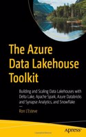 Azure Data Lakehouse Toolkit: Building and Scaling Data Lakehouses on Azure with Delta Lake, Apache Spark, Databricks, Synapse Analytics, and Snowflake