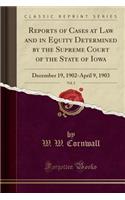 Reports of Cases at Law and in Equity Determined by the Supreme Court of the State of Iowa, Vol. 2: December 19, 1902-April 9, 1903 (Classic Reprint)