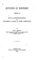 Outlines of rhetoric. Embodied in rules, illustrative examples, and a progressive course of prose composition