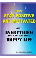 How to stay positive and motivated: Get everything you want and live a happy life