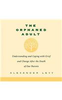 Orphaned Adult: Understanding and Coping with Grief and Change After the Death of Our Parents