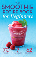 Smoothie Recipe Book for Beginners: Essential Smoothies to Get Healthy, Lose Weight, and Feel Great
