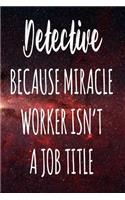 Detective Because Miracle Worker Isn't A Job Title: The perfect gift for the professional in your life - Funny 119 page lined journal!