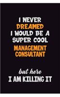 I Never Dreamed I would Be A Super Cool Management Consultant But Here I Am Killing It: 6x9 120 Pages Career Pride Motivational Quotes Blank Lined Job Notebook Journal