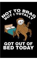 Not To Brag But I Totally Got Out Of Bed Today