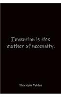 Invention is the mother of necessity. Thorstein Veblen