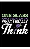 One Glass Away From Saying What I Really Think