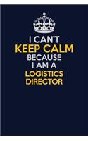 I Can't Keep Calm Because I Am A Logistics Director: Career journal, notebook and writing journal for encouraging men, women and kids. A framework for building your career.