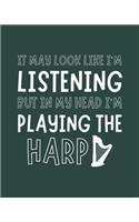 It May Look Like I'm Listening, but in My Head I'm Playing the Harp: Harp Gift for Music Lovers - Funny Saying Blank Lined Journal or Notebook for Musicians