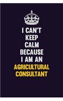 I can't Keep Calm Because I Am An Agricultural Consultant: Motivational and inspirational career blank lined gift notebook with matte finish