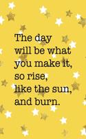 The Day Will Be What You Make It So Rise Like The Sun And Burn: All Purpose 6x9 Blank Lined Notebook Journal Way Better Than A Card Trendy Unique Gift Yelow And Golden Stars Sun