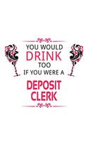 You Would Drink Too If You Were A Deposit Clerk: Personal Deposit Clerk Notebook, Deposit Assistant Journal Gift, Diary, Doodle Gift or Notebook - 6 x 9 Compact Size, 109 Blank Lined Pages
