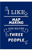 I Like Map Making And Maybe Three People: Perfect Map Making Gag Gift - Blank Lined Notebook Journal - 100 Pages 6 x 9 Format - Office Humour and Banter - Girls night Out - Birthday- Hen Sta