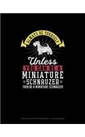 Always Be Yourself Unless You Can Be A Miniature Schnauzer Then Be A Miniature Schnauzer