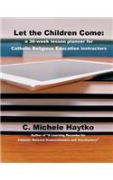 Let the Children Come: a 36-week lesson planner for Catholic Religious Education instructors