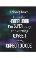 Student Science Lab Notebook I Don't Have Time For Homework I'm Super Busy Converting Oxygen Into Carbon Dioxide: Log Book Journal Half Graph Half College Ruled Paper Composition, 200 Pages 100 Sheets, Large 8" x 10" Size, Softcover