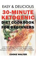 Easy and Delicious 30-Minute Ketogenic Diet Cookbook for Beginners: Low Carb Ketogenic Cookbook with Easy Guide to Burn Fats and Lose Weight Faster - Ketogenic Diet Recipes to Reach Ketosis Faster